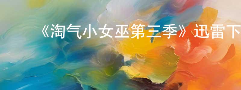 影视迷陈晓冲的个人博客,《淘气小女巫第三季》迅雷下载/在线观看-魔幻科幻-美剧天堂